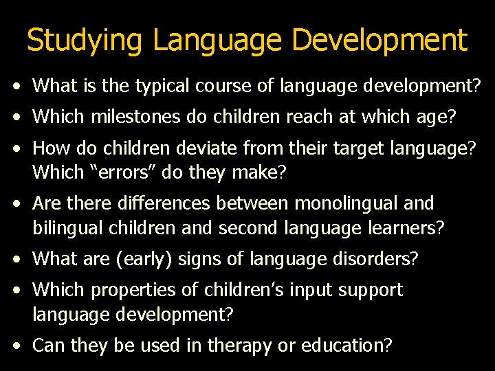 Studying Language Development • What is the typical course of language development? • Which