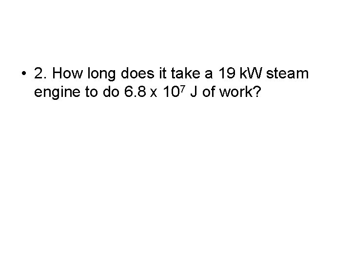  • 2. How long does it take a 19 k. W steam engine