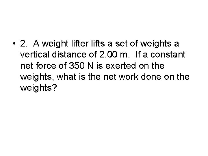  • 2. A weight lifter lifts a set of weights a vertical distance