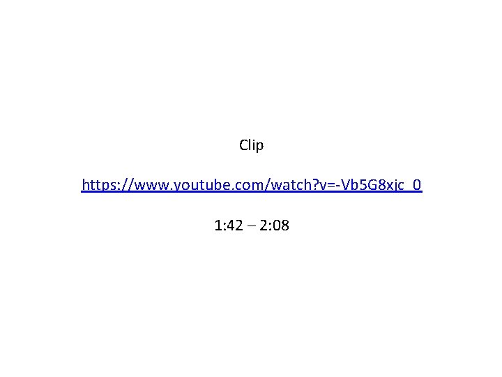 Clip https: //www. youtube. com/watch? v=-Vb 5 G 8 xjc_0 1: 42 – 2: