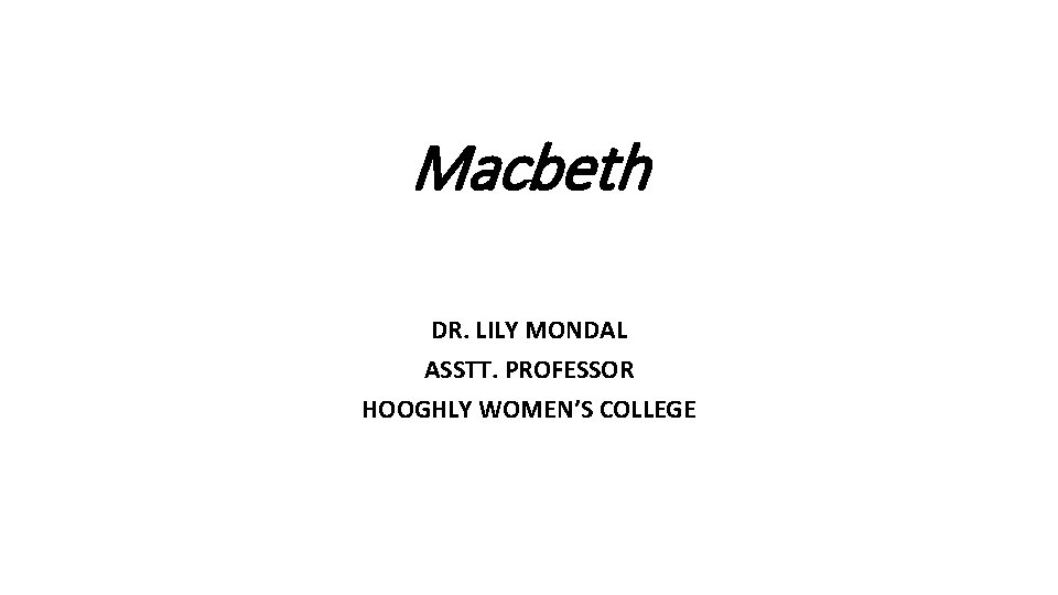 Macbeth DR. LILY MONDAL ASSTT. PROFESSOR HOOGHLY WOMEN’S COLLEGE 