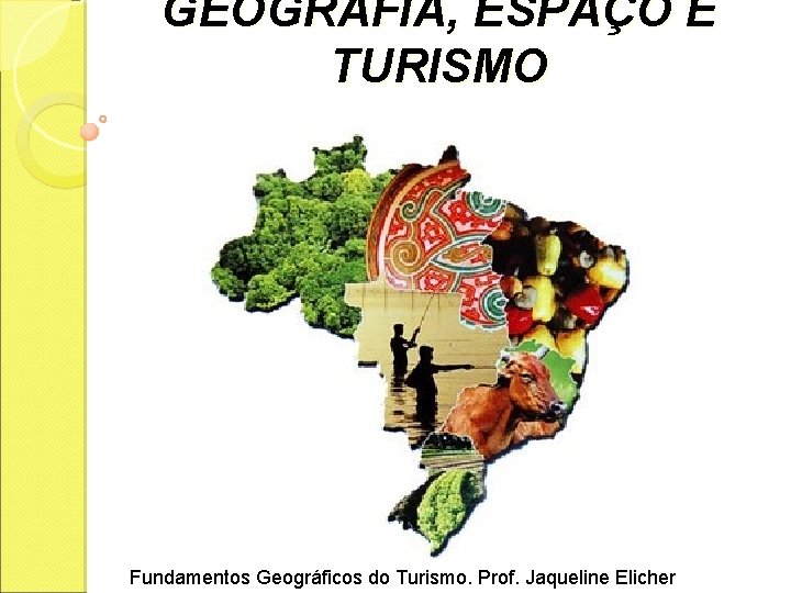GEOGRAFIA, ESPAÇO E TURISMO Fundamentos Geográficos do Turismo. Prof. Jaqueline Elicher 