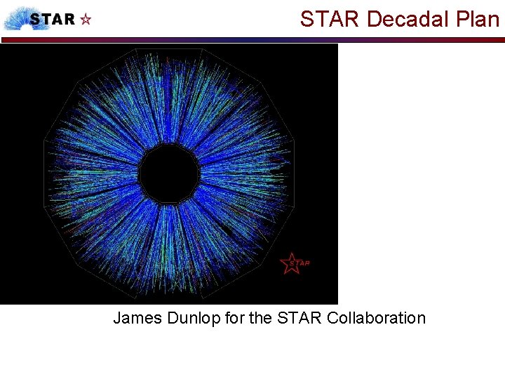 STAR Decadal Plan James Dunlop for the STAR Collaboration 