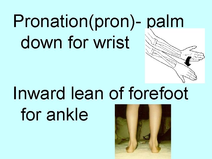 Pronation(pron)- palm down for wrist Inward lean of forefoot for ankle 