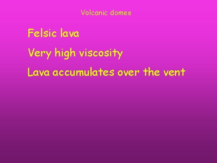 Volcanic domes Felsic lava Very high viscosity Lava accumulates over the vent 