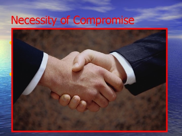 Necessity of Compromise • In a democracy compromise is used to blend adjust competing