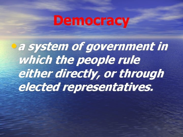 Democracy • a system of government in which the people rule either directly, or
