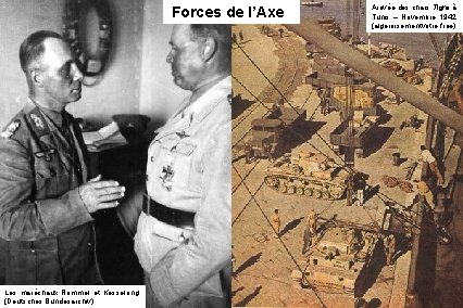 Forces de l’Axe Les maréchaux Rommel et Kesselring (Deutsches Bundesarchiv) Arrivée des chars Tigre