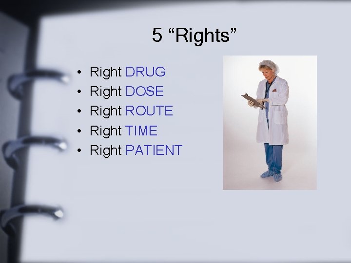 5 “Rights” • • • Right DRUG Right DOSE Right ROUTE Right TIME Right