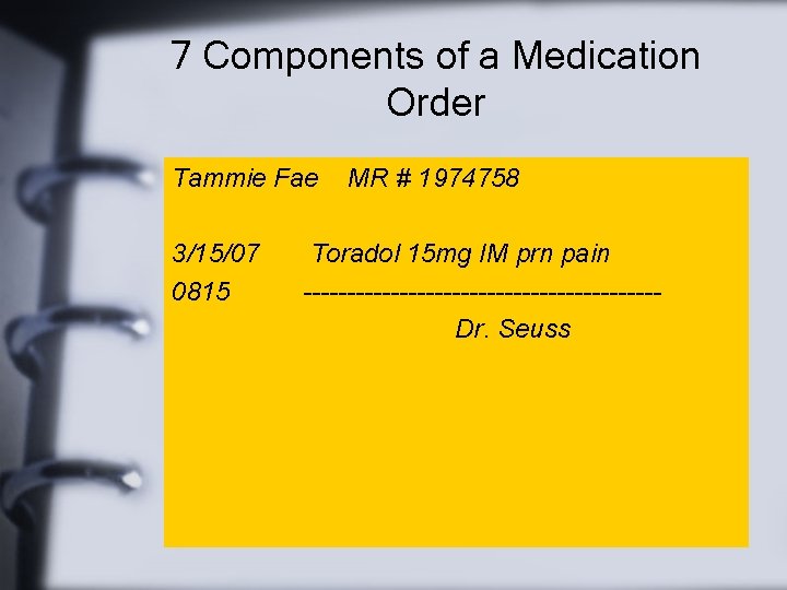 7 Components of a Medication Order Tammie Fae 3/15/07 0815 MR # 1974758 Toradol