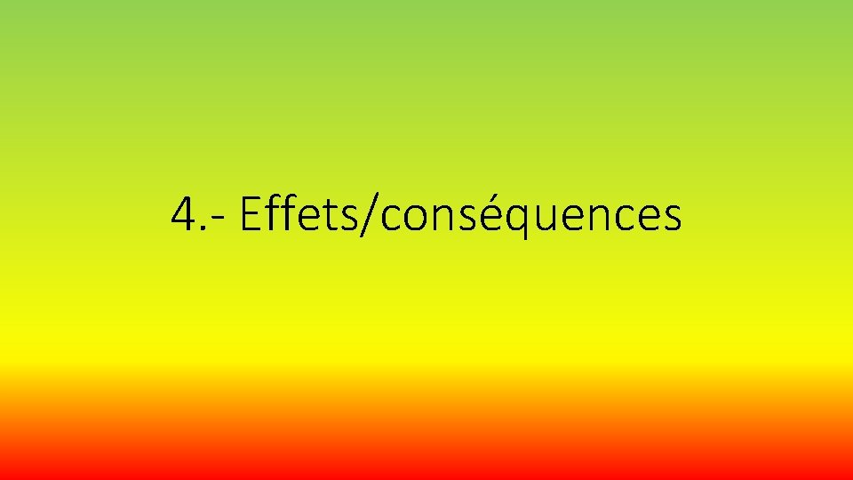 4. - Effets/conséquences 