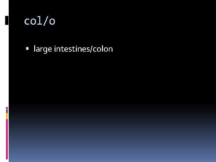 col/o large intestines/colon 