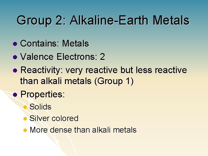 Group 2: Alkaline-Earth Metals Contains: Metals l Valence Electrons: 2 l Reactivity: very reactive