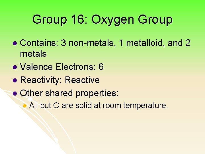 Group 16: Oxygen Group Contains: 3 non-metals, 1 metalloid, and 2 metals l Valence