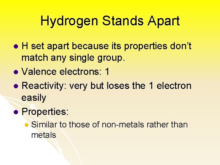Hydrogen Stands Apart H set apart because its properties don’t match any single group.