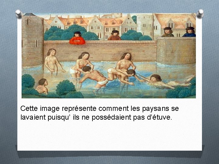 Cette image représente comment les paysans se lavaient puisqu’ ils ne possédaient pas d’étuve.