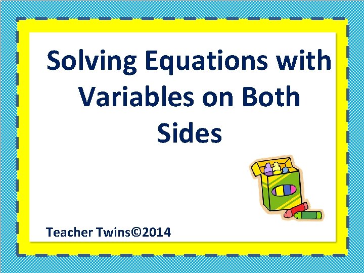 Solving Equations with Variables on Both Sides Teacher Twins© 2014 