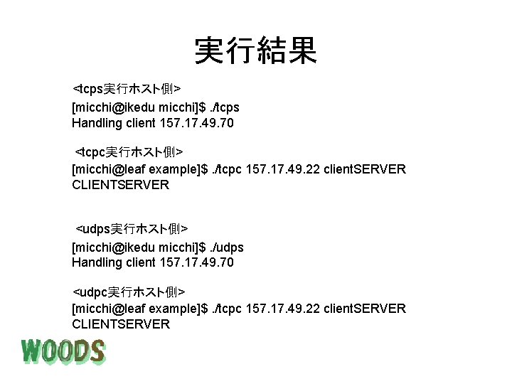 実行結果 <tcps実行ホスト側> [micchi@ikedu micchi]$. /tcps Handling client 157. 17. 49. 70 <tcpc実行ホスト側> [micchi@leaf example]$.