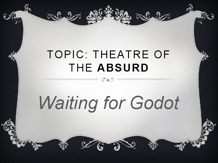 TOPIC: THEATRE OF THE ABSURD Waiting for Godot 