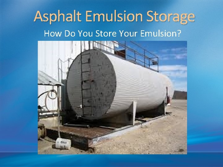 Asphalt Emulsion Storage How Do You Store Your Emulsion? 