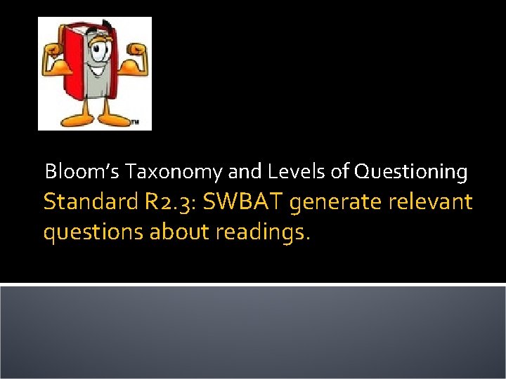 Bloom’s Taxonomy and Levels of Questioning Standard R 2. 3: SWBAT generate relevant questions