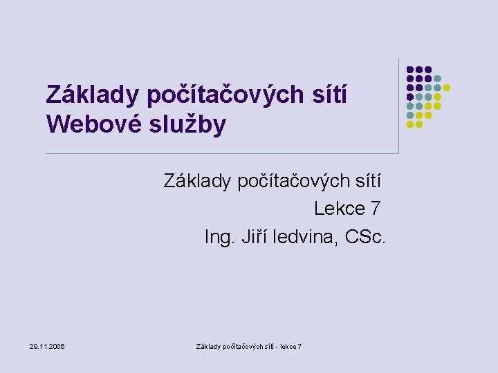 Základy počítačových sítí Webové služby Základy počítačových sítí Lekce 7 Ing. Jiří ledvina, CSc.