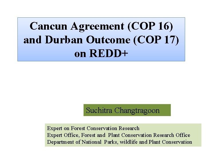Cancun Agreement (COP 16) and Durban Outcome (COP 17) on REDD+ Suchitra Changtragoon Expert