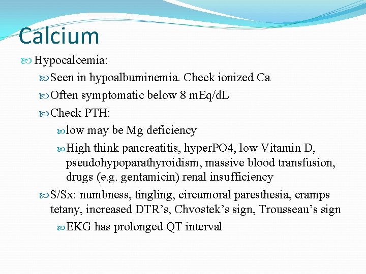 Calcium Hypocalcemia: Seen in hypoalbuminemia. Check ionized Ca Often symptomatic below 8 m. Eq/d.