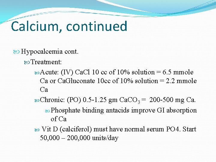 Calcium, continued Hypocalcemia cont. Treatment: Acute: (IV) Ca. Cl 10 cc of 10% solution