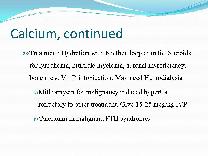 Calcium, continued Treatment: Hydration with NS then loop diuretic. Steroids for lymphoma, multiple myeloma,