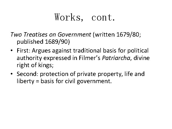 Works, cont. Two Treatises on Government (written 1679/80; published 1689/90) • First: Argues against