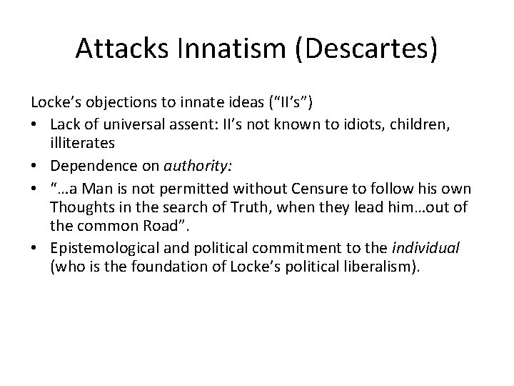 Attacks Innatism (Descartes) Locke’s objections to innate ideas (“II’s”) • Lack of universal assent: