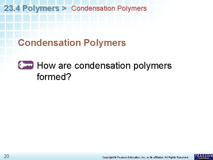 23. 4 Polymers > Condensation Polymers How are condensation polymers formed? 20 Copyright ©
