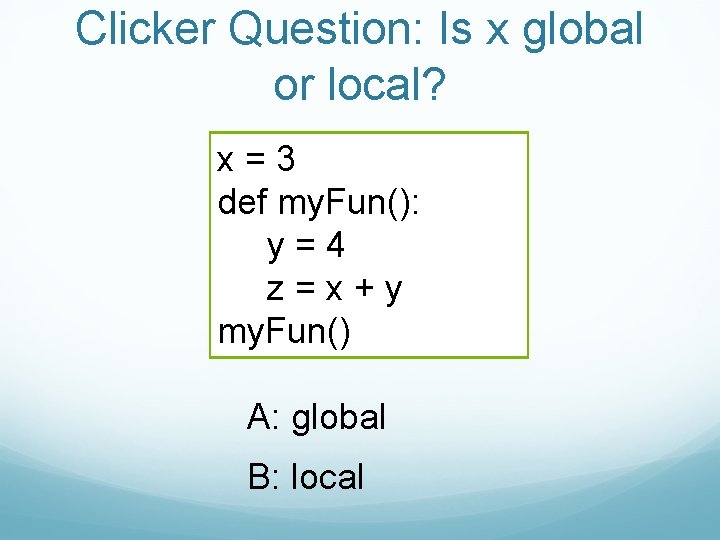 Clicker Question: Is x global or local? x=3 def my. Fun(): y=4 z=x+y my.