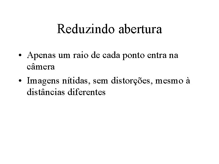 Reduzindo abertura • Apenas um raio de cada ponto entra na câmera • Imagens