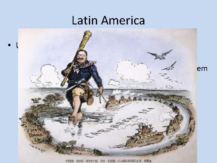 Latin America • U. S. dominates governments & economies – Dollar Diplomacy : U.
