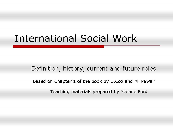 International Social Work Definition, history, current and future roles Based on Chapter 1 of