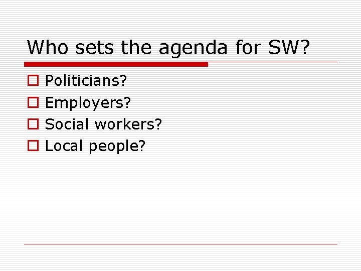 Who sets the agenda for SW? o o Politicians? Employers? Social workers? Local people?
