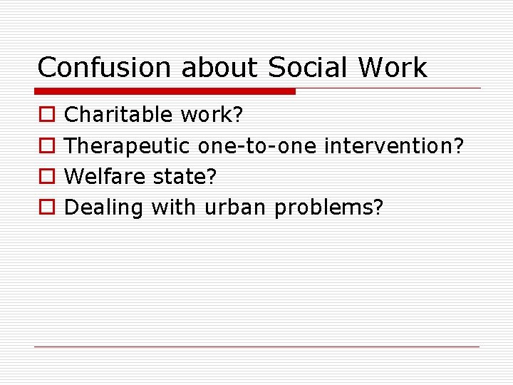 Confusion about Social Work o o Charitable work? Therapeutic one-to-one intervention? Welfare state? Dealing