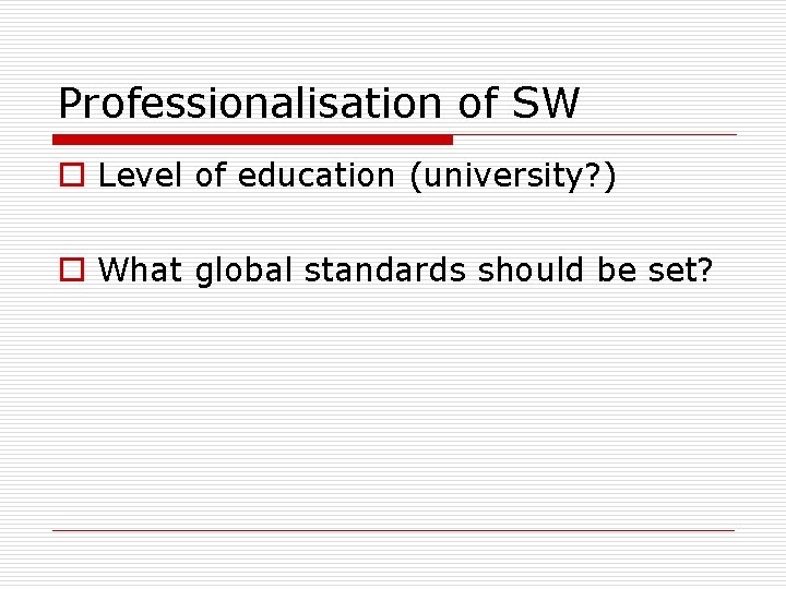 Professionalisation of SW o Level of education (university? ) o What global standards should