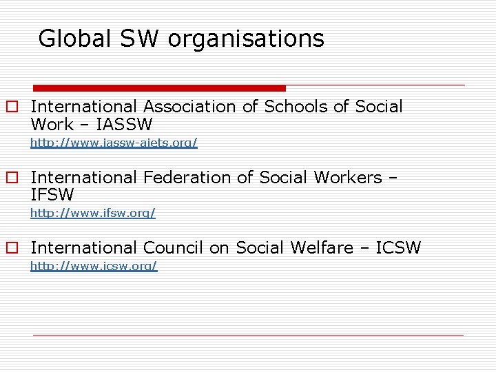 Global SW organisations o International Association of Schools of Social Work – IASSW http:
