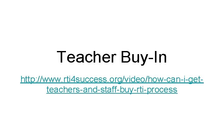 Teacher Buy-In http: //www. rti 4 success. org/video/how-can-i-getteachers-and-staff-buy-rti-process 