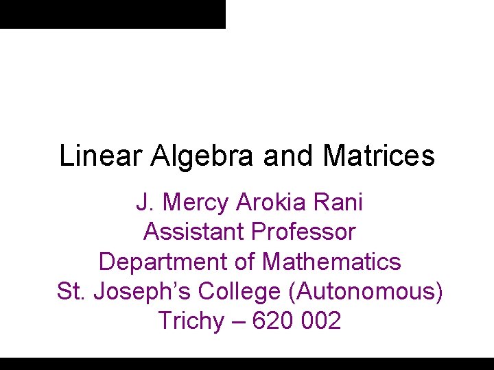 Linear Algebra and Matrices J. Mercy Arokia Rani Assistant Professor Department of Mathematics St.