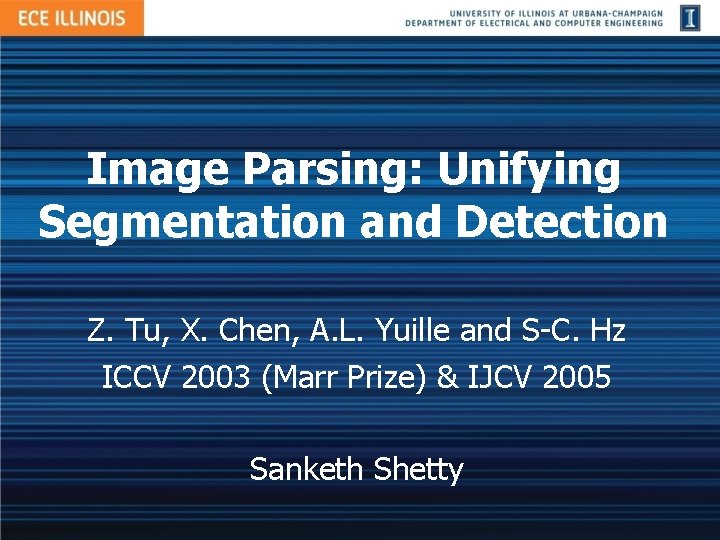 Image Parsing: Unifying Segmentation and Detection Z. Tu, X. Chen, A. L. Yuille and