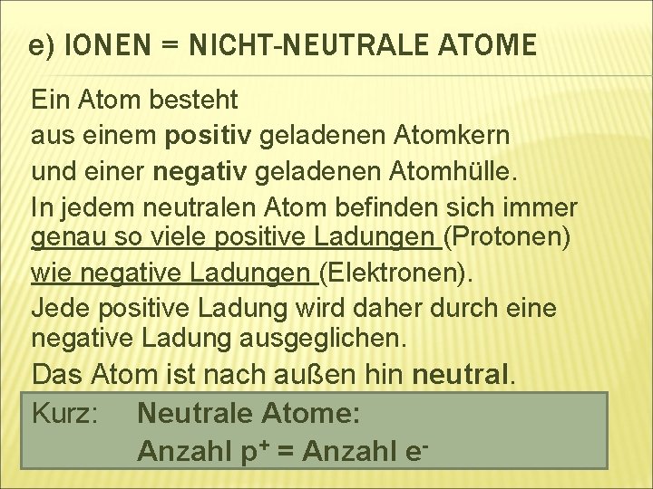 e) IONEN = NICHT-NEUTRALE ATOME Ein Atom besteht aus einem positiv geladenen Atomkern und