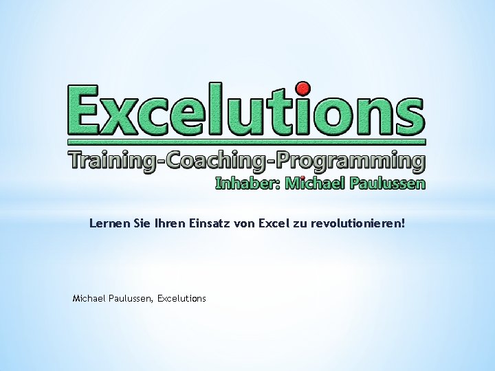 Lernen Sie Ihren Einsatz von Excel zu revolutionieren! Michael Paulussen, Excelutions 