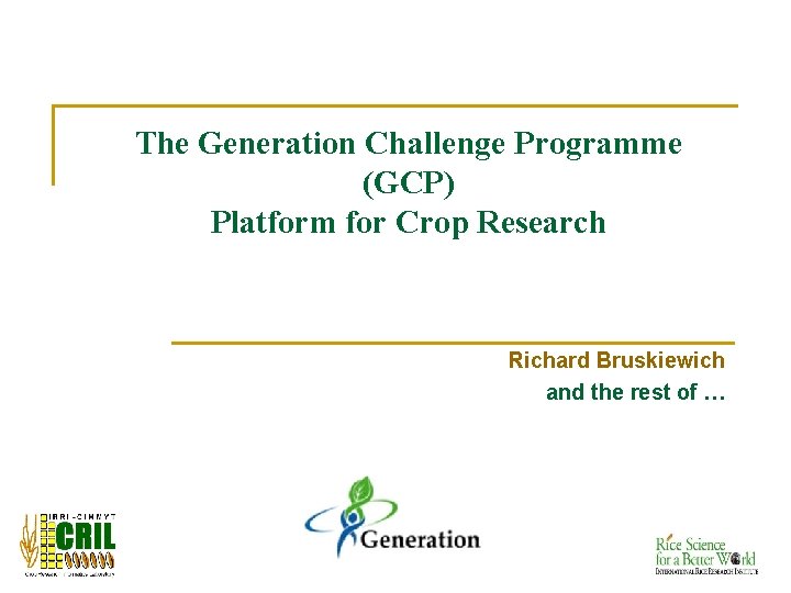 The Generation Challenge Programme (GCP) Platform for Crop Research Richard Bruskiewich and the rest