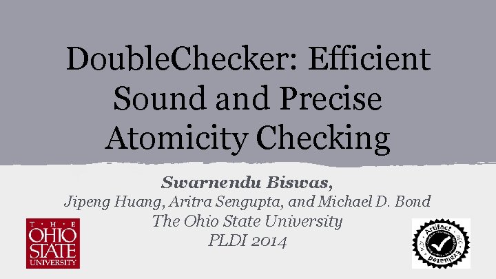 Double. Checker: Efficient Sound and Precise Atomicity Checking Swarnendu Biswas, Jipeng Huang, Aritra Sengupta,