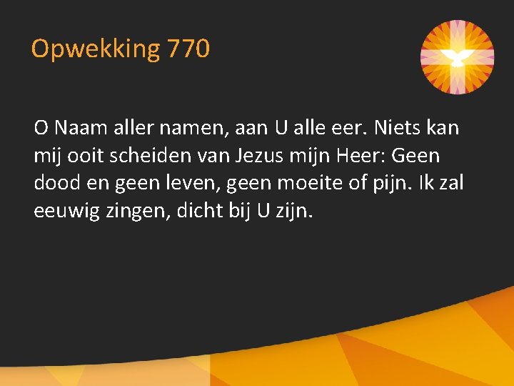 Opwekking 770 O Naam aller namen, aan U alle eer. Niets kan mij ooit