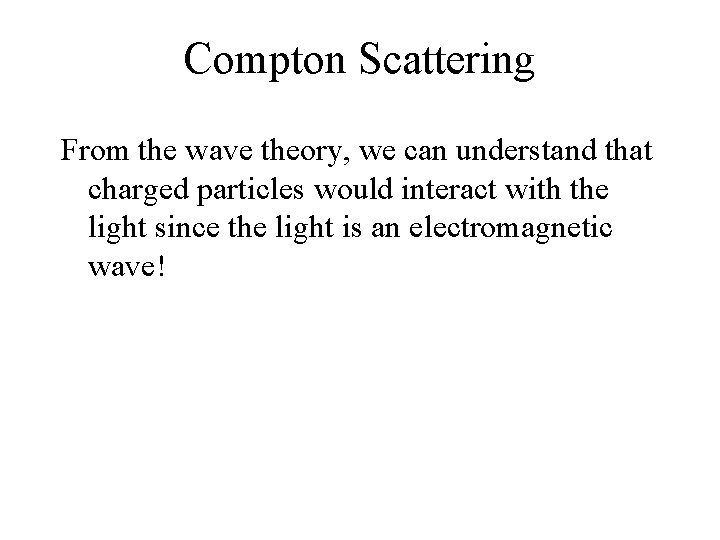 Compton Scattering From the wave theory, we can understand that charged particles would interact